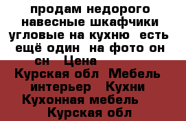 продам недорого навесные шкафчики угловые на кухню, есть ещё один, на фото он сн › Цена ­ 1 400 - Курская обл. Мебель, интерьер » Кухни. Кухонная мебель   . Курская обл.